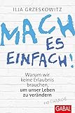 Mach es einfach!: Warum wir keine Erlaubnis brauchen, um unser Leben zu verändern (Dein Erfolg)