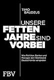 Unsere fetten Jahre sind vorbei: Wie Politiker, Banker und Manager den Wohlstand Deutschlands verspielen