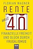 Rente mit 40: Finanzielle Freiheit und Glück durch Frugalismus | Minimalistisch und nachhaltig leben, clever investieren und mit Aktien unabhängig werden